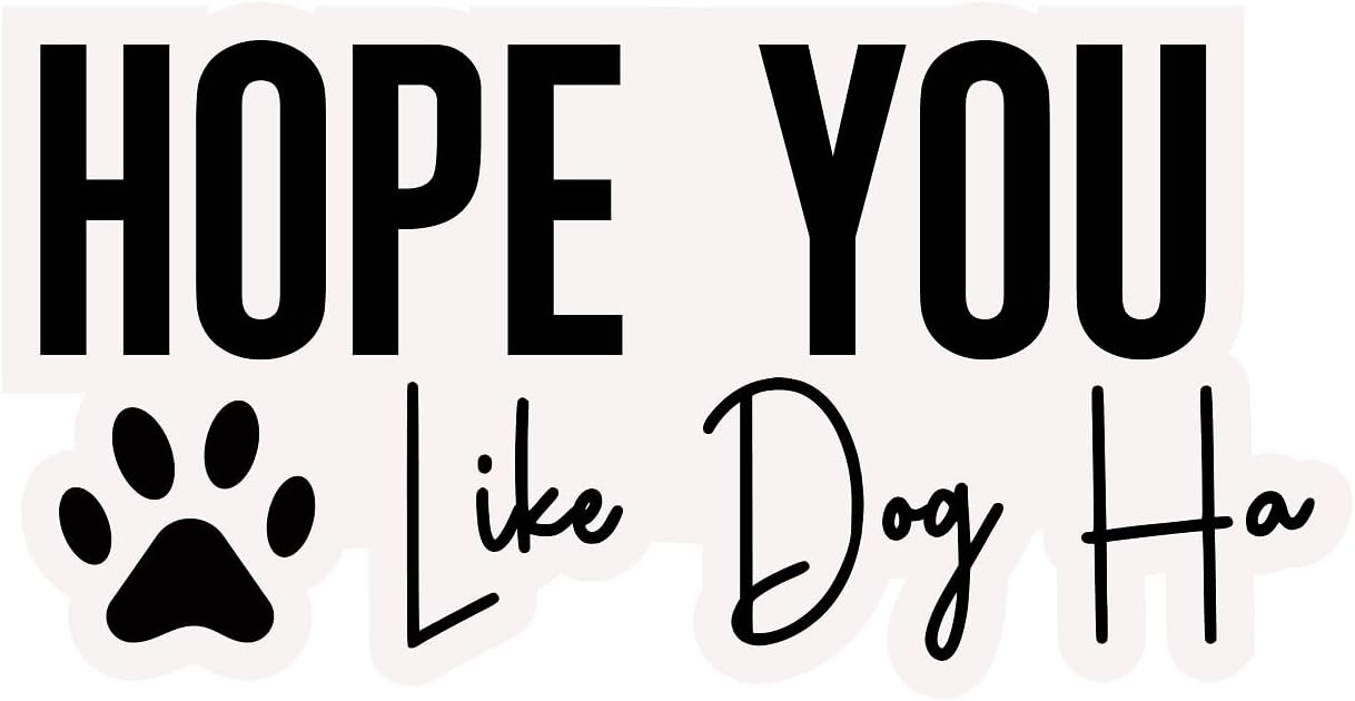 Inspirational Quote "Hope You Like Dog Ha" Motivational Sticker Vinyl Decal Motivation Stickers- 5" Vinyl Sticker Waterproof