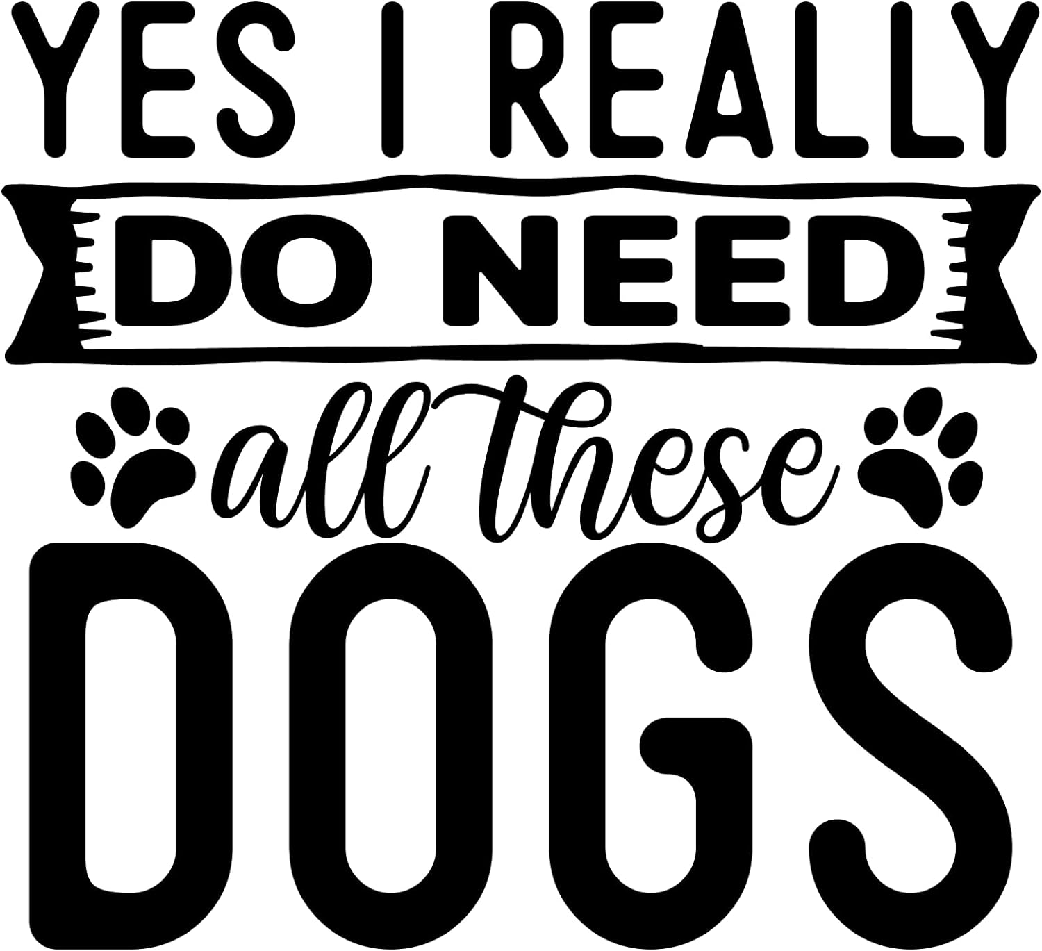 Inspirational Quote "Yes I Really Do Need All These Dogs" Motivational Sticker Vinyl Decal Motivation Stickers- 5" Vinyl Sticker Waterproof