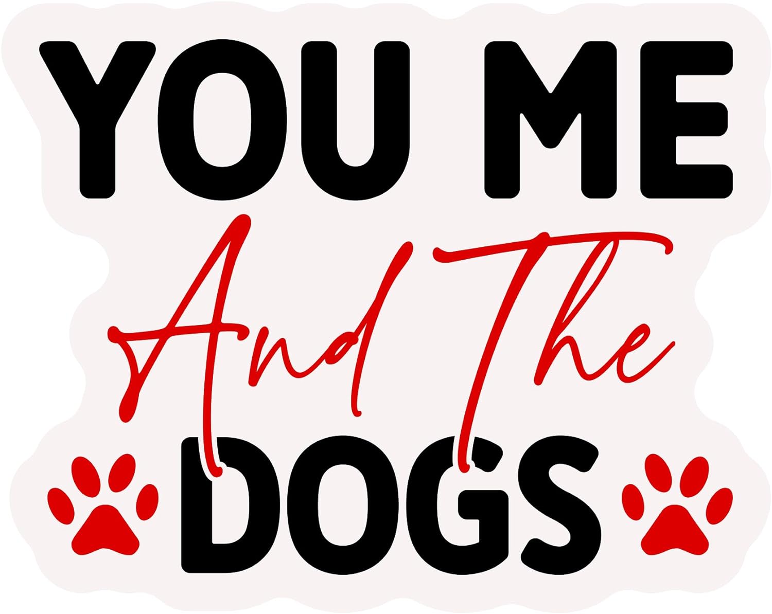 Inspirational Quote You Me and The Dogs Motivational Sticker Vinyl Decal Motivation Stickers- 5" Vinyl Sticker Waterproof