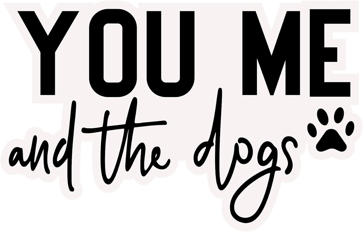 Inspirational Quote "You Me and The Dogs Sticker" Motivational Sticker Vinyl Decal Motivation Stickers- 5" Vinyl Sticker Waterproof