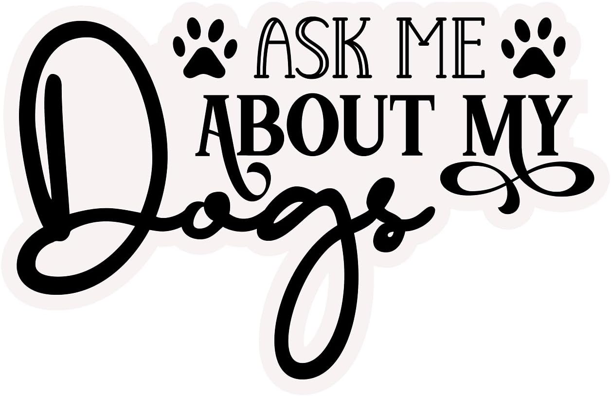 Inspirational Quote "Ask ME About My Dogs" Motivational Sticker Vinyl Decal Motivation Stickers- 5" Vinyl Sticker Waterproof