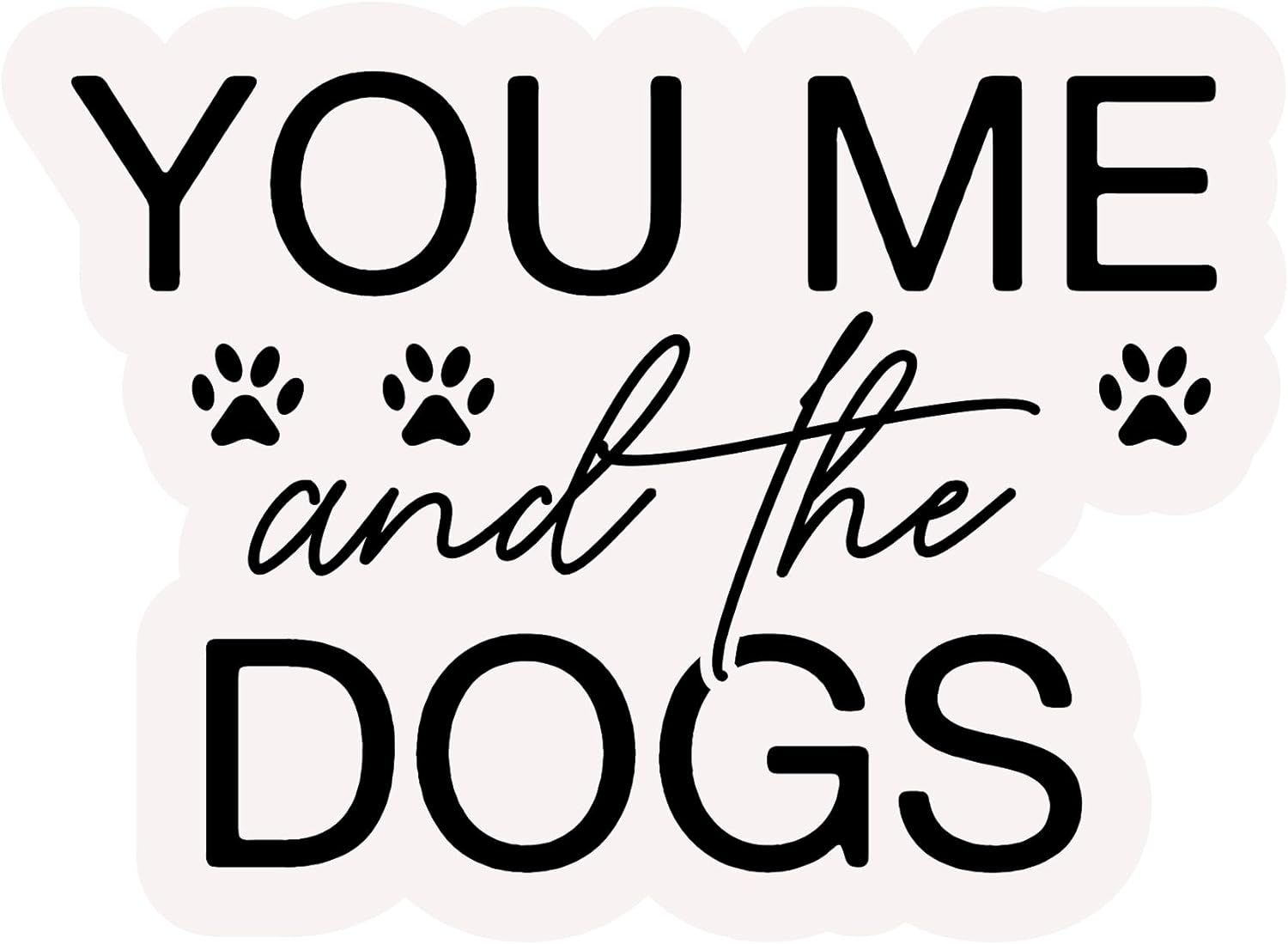Inspirational Quote You Me and The Dogs Motivational Sticker Vinyl Decal Motivation Stickers- 5" Vinyl Sticker Waterproof