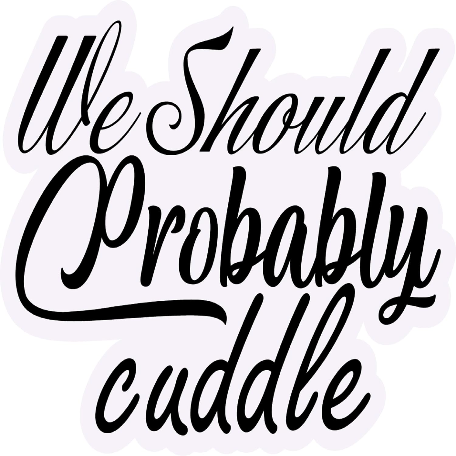 Inspirational Quote We Shoukd Probably Cuddle Motivational Sticker Vinyl Decal Motivation Stickers- 5" Vinyl Sticker Waterproof
