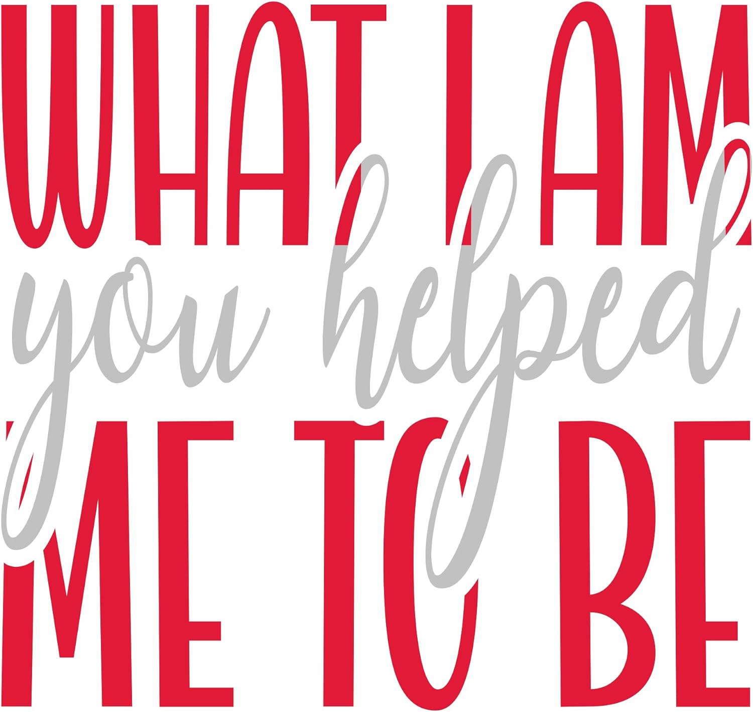 Inspirational Quote "What I Am You Helped Me to Be" Motivational Sticker Vinyl Decal Motivation Stickers- 5" Vinyl Sticker Waterproof