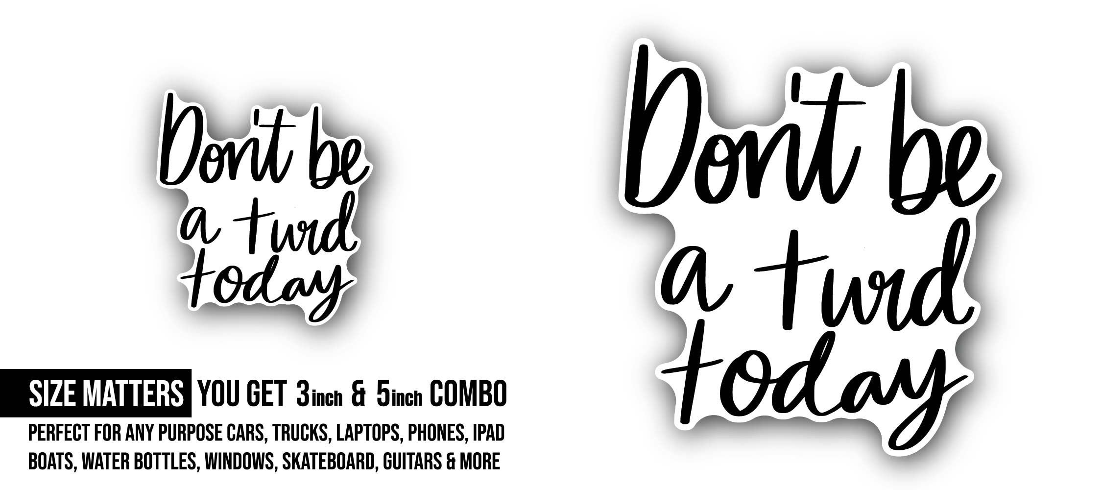 Don't be a turd today text Sticker, Waterproof Vinyl Decal Sticker Indoor Or Outdoor 2 (Pieces) 3" and 5"