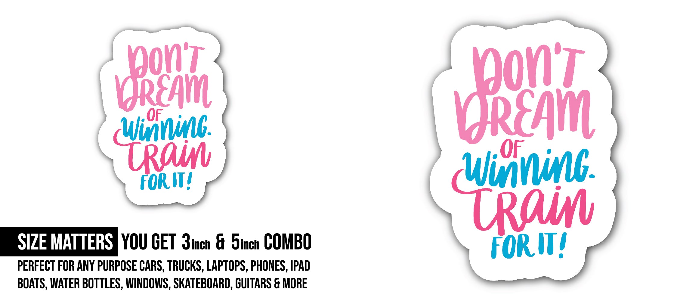 Don't Dream of Winning Train for It Sticker, Waterproof Vinyl Decal Sticker Indoor Or Outdoor 2 (Pieces) 3" and 5"