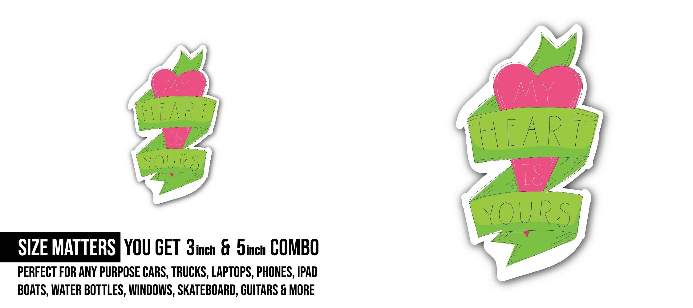 My Heart is Your Sticker, Waterproof Vinyl Decal Sticker Indoor Or Outdoor 2 (Pieces) 3" and 5"