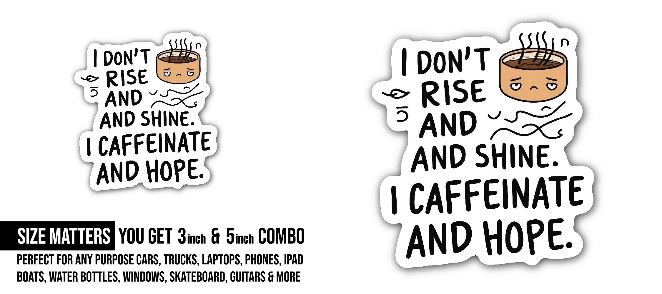 I Don't Rise and Shine I Caffeinate and Hope Sticker, Waterproof Vinyl Decal Sticker Indoor Or Outdoor 2 (Pieces) 3" and 5"