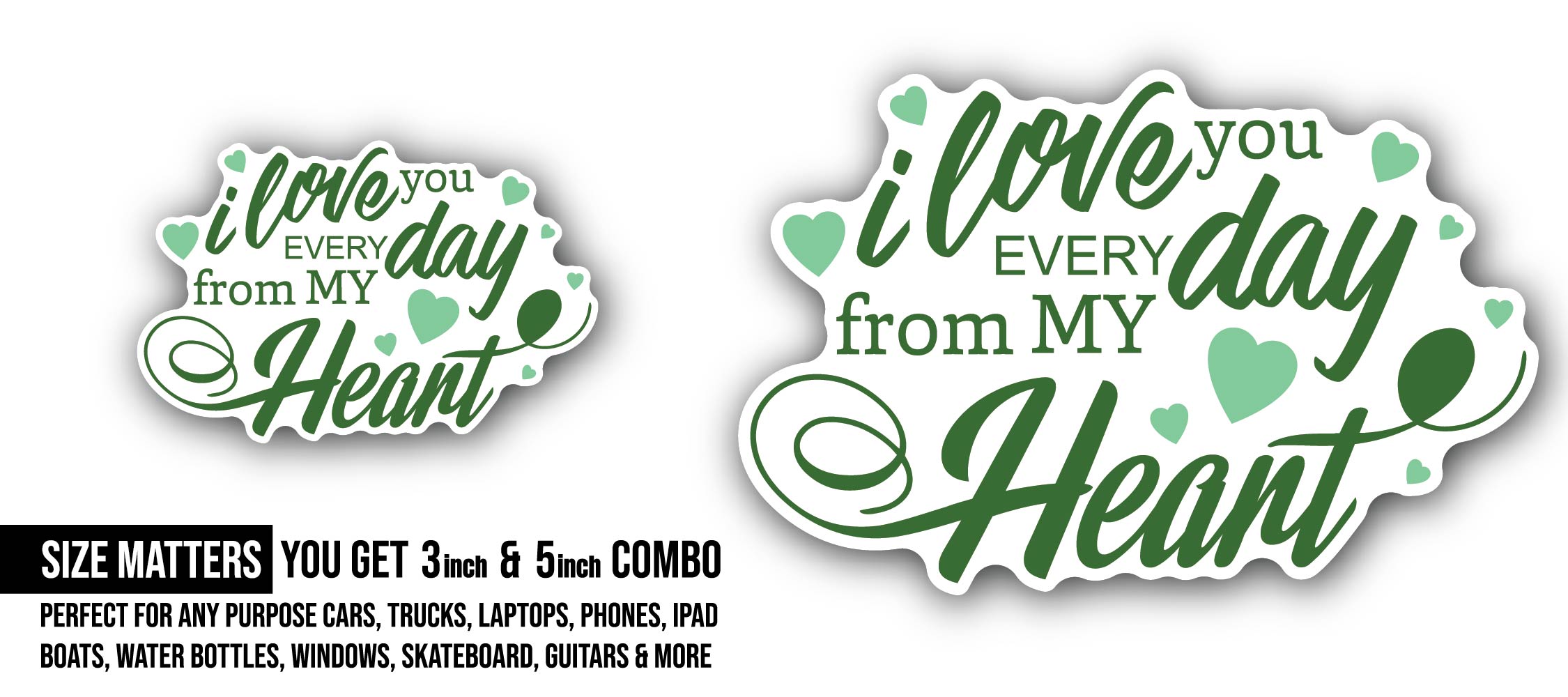 Green Color I Love You Everyday from My hart Text Sticker, Waterproof Vinyl Decal Sticker Indoor Or Outdoor 2 (Pieces) 3" and 5"
