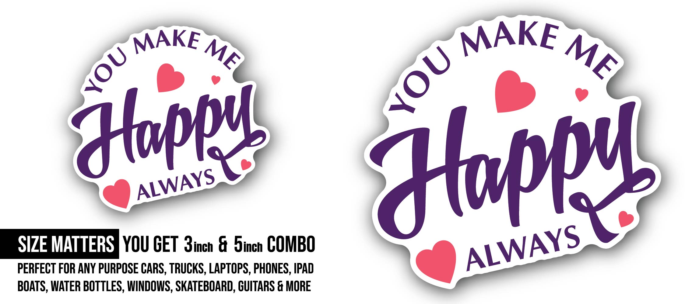 You Make Me Happy Always Sticker, Waterproof Vinyl Decal Sticker Indoor Or Outdoor 2 (Pieces) 3" and 5"