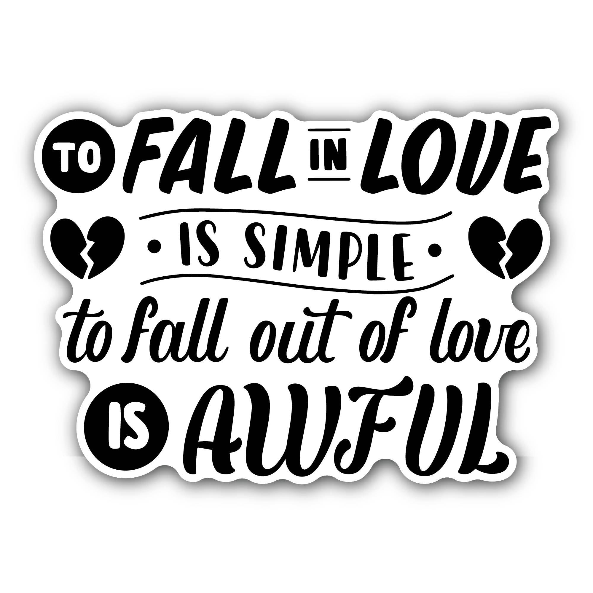 to Fall in Love is Simple to Fall Out of Love is Awful Sticker, Waterproof Vinyl Decal Sticker Indoor Or Outdoor 2 (Pieces) 3" and 5"