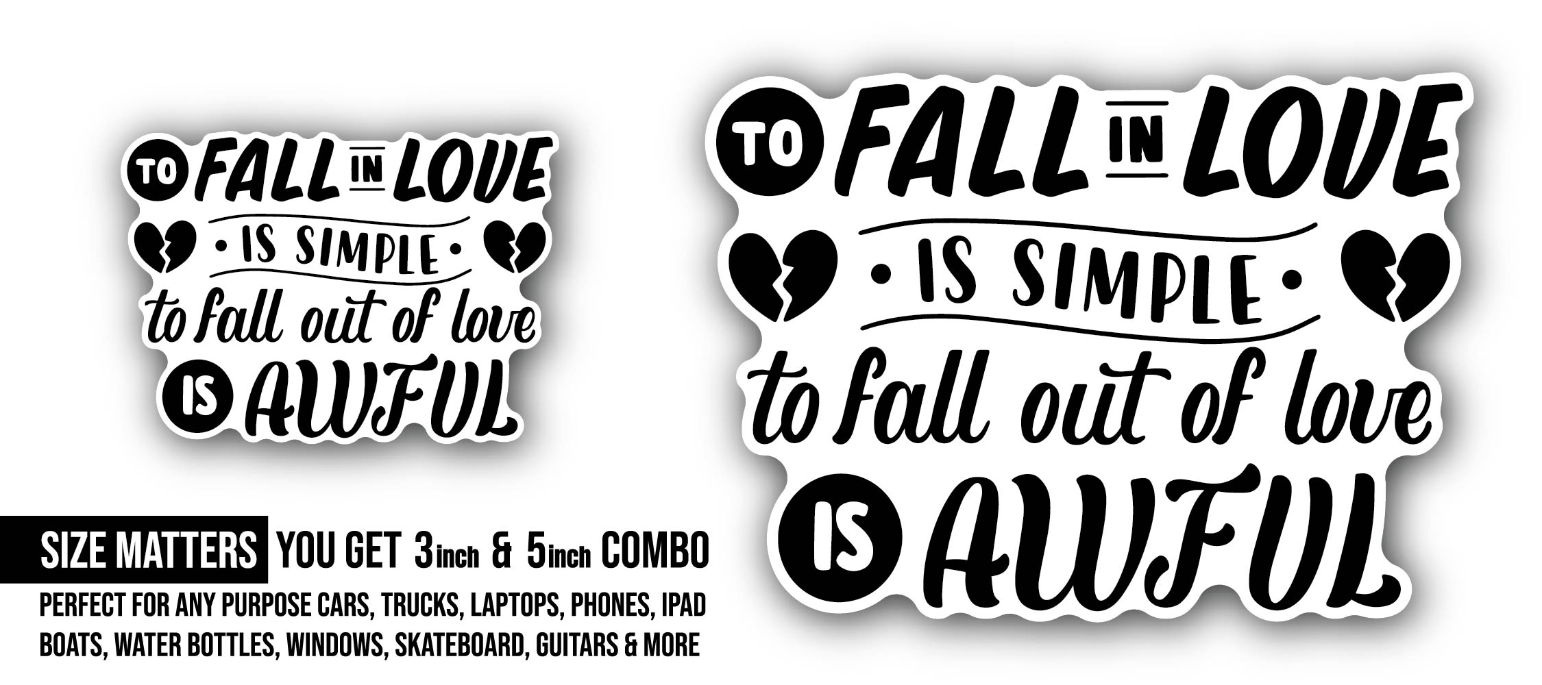 to Fall in Love is Simple to Fall Out of Love is Awful Sticker, Waterproof Vinyl Decal Sticker Indoor Or Outdoor 2 (Pieces) 3" and 5"