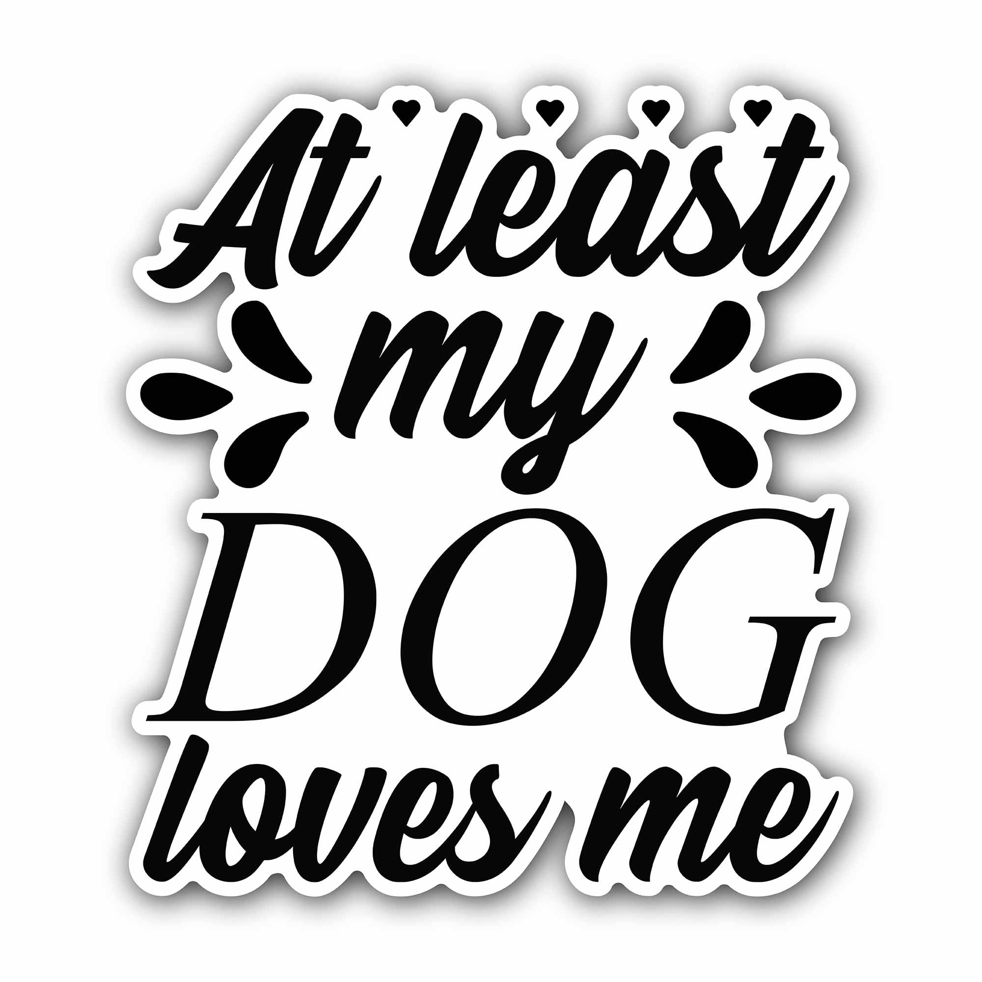 at Least My Dog Loves Me Sticker, Waterproof Vinyl Decal Sticker Indoor Or Outdoor 2 (Pieces) 3" and 5"