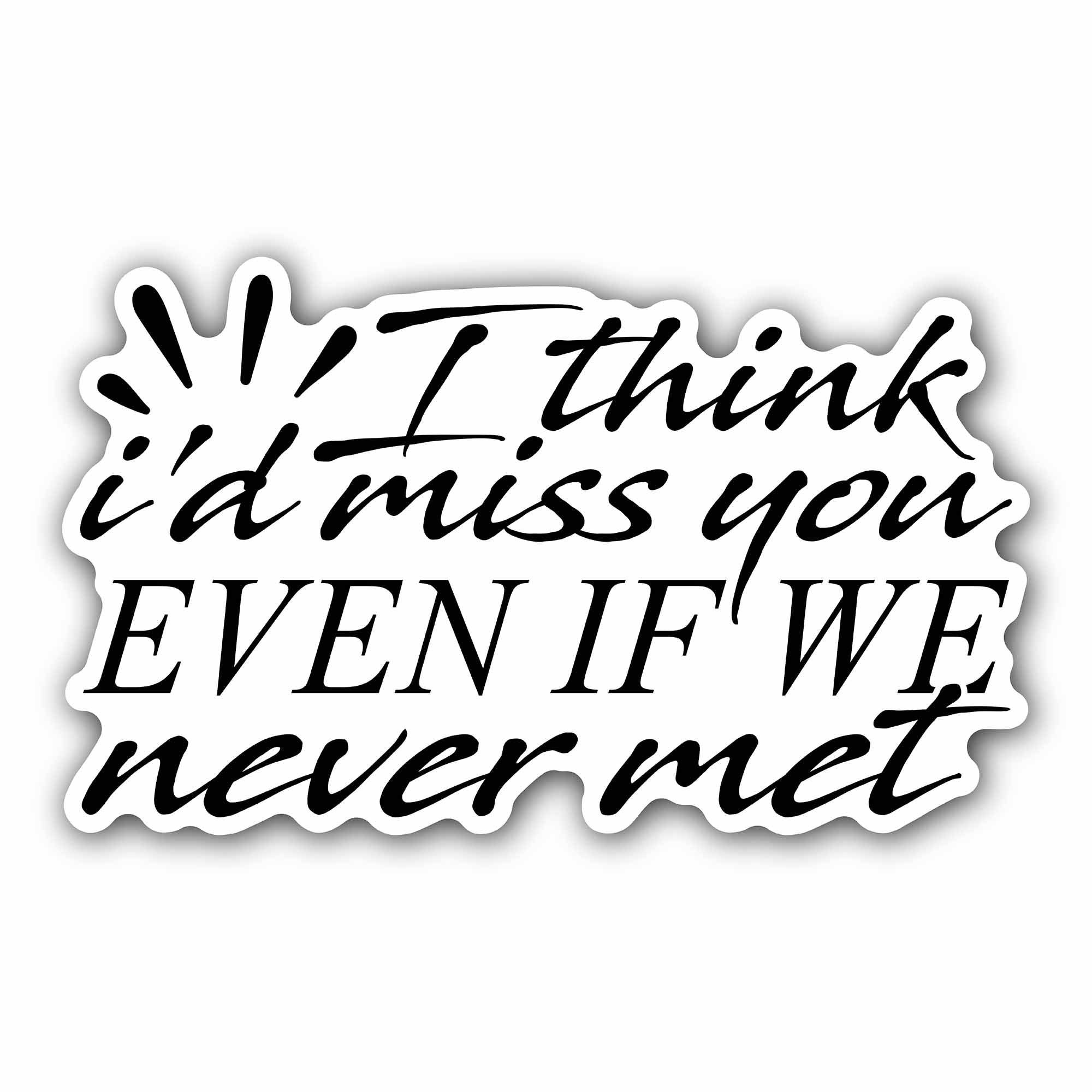 I Think I'd Miss You Even If We Never Met Sticker, Waterproof Vinyl Decal Sticker Indoor Or Outdoor 2 (Pieces) 3" and 5"