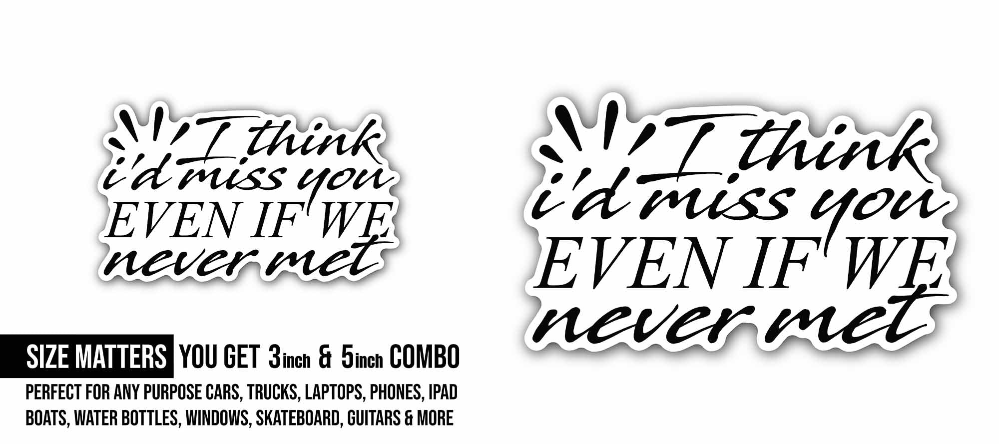 I Think I'd Miss You Even If We Never Met Sticker, Waterproof Vinyl Decal Sticker Indoor Or Outdoor 2 (Pieces) 3" and 5"