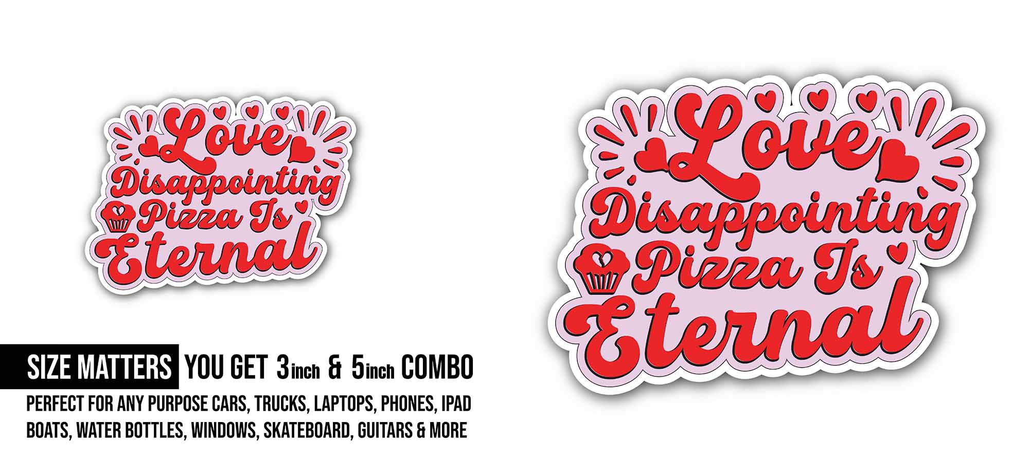 Love Disappointing Pizza is Eternal Sticker, Waterproof Vinyl Decal Sticker Indoor Or Outdoor 2 (Pieces) 3" and 5"