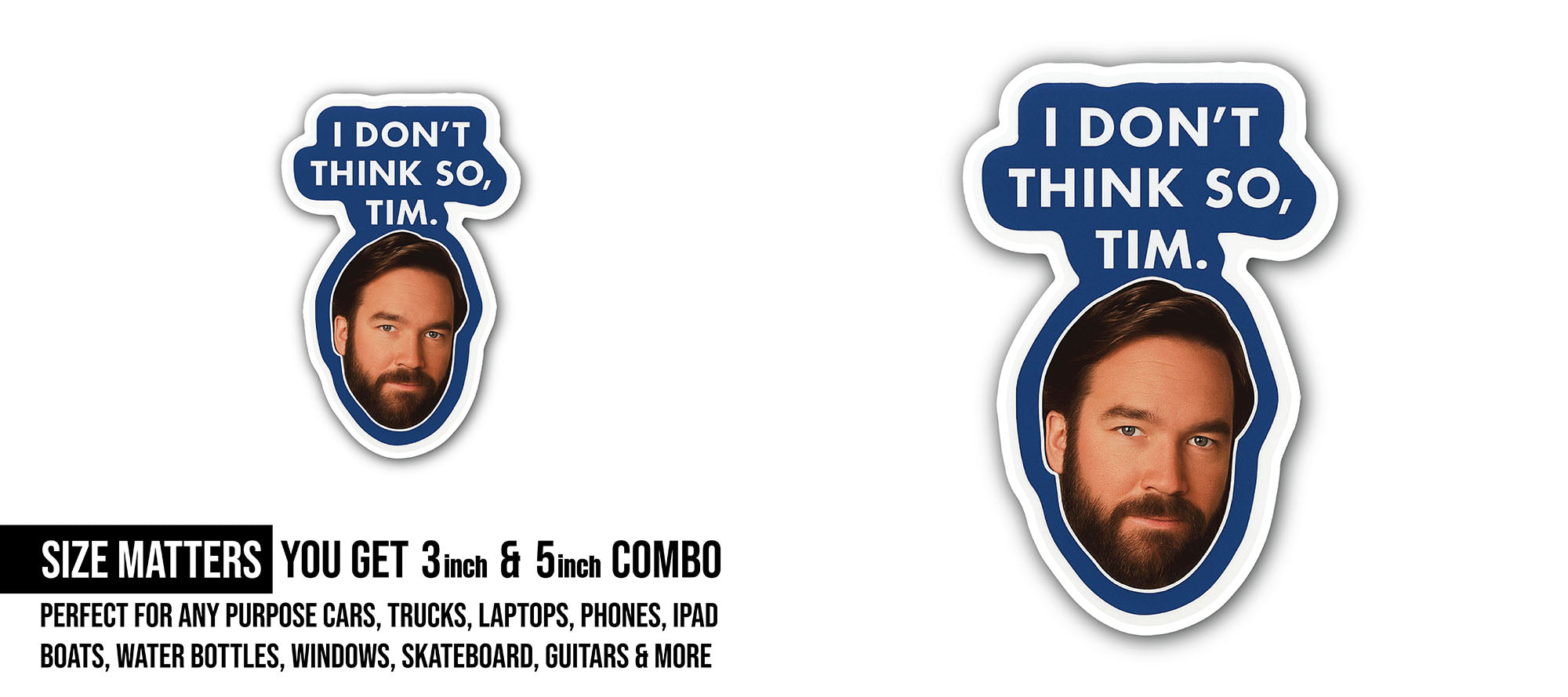 I Don't Think So, Tim Sticker, Waterproof Vinyl Decal Sticker Indoor Or Outdoor 2 (Pieces) 3" and 5"