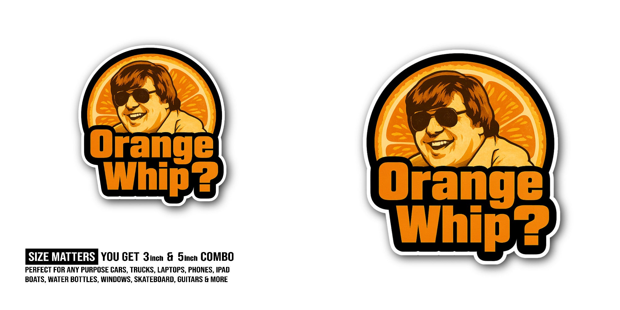 Orange Whip? Sticker, Waterproof Vinyl Decal Sticker Indoor Or Outdoor 2 (Pieces) 3" and 5"