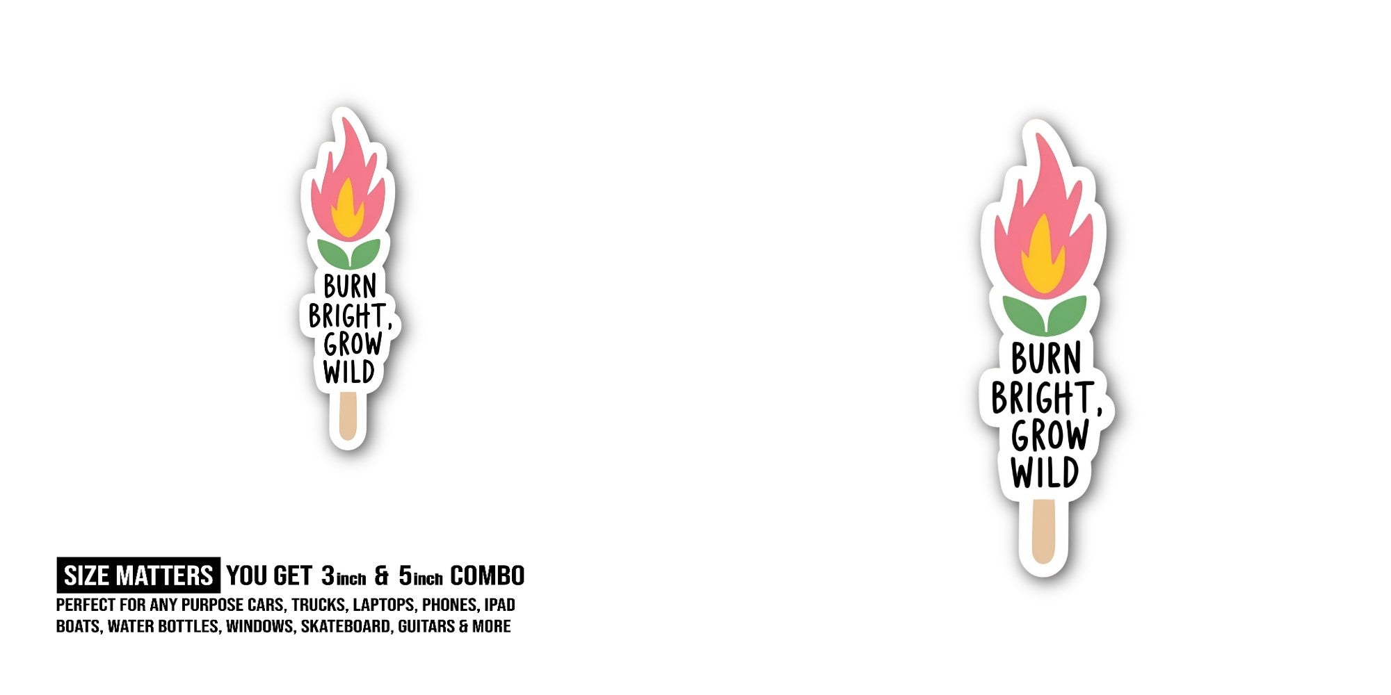 BURN BRIGHT, GROW WILD Sticker, Waterproof Vinyl Decal Sticker Indoor Or Outdoor 2 (Pieces) 3" and 5"