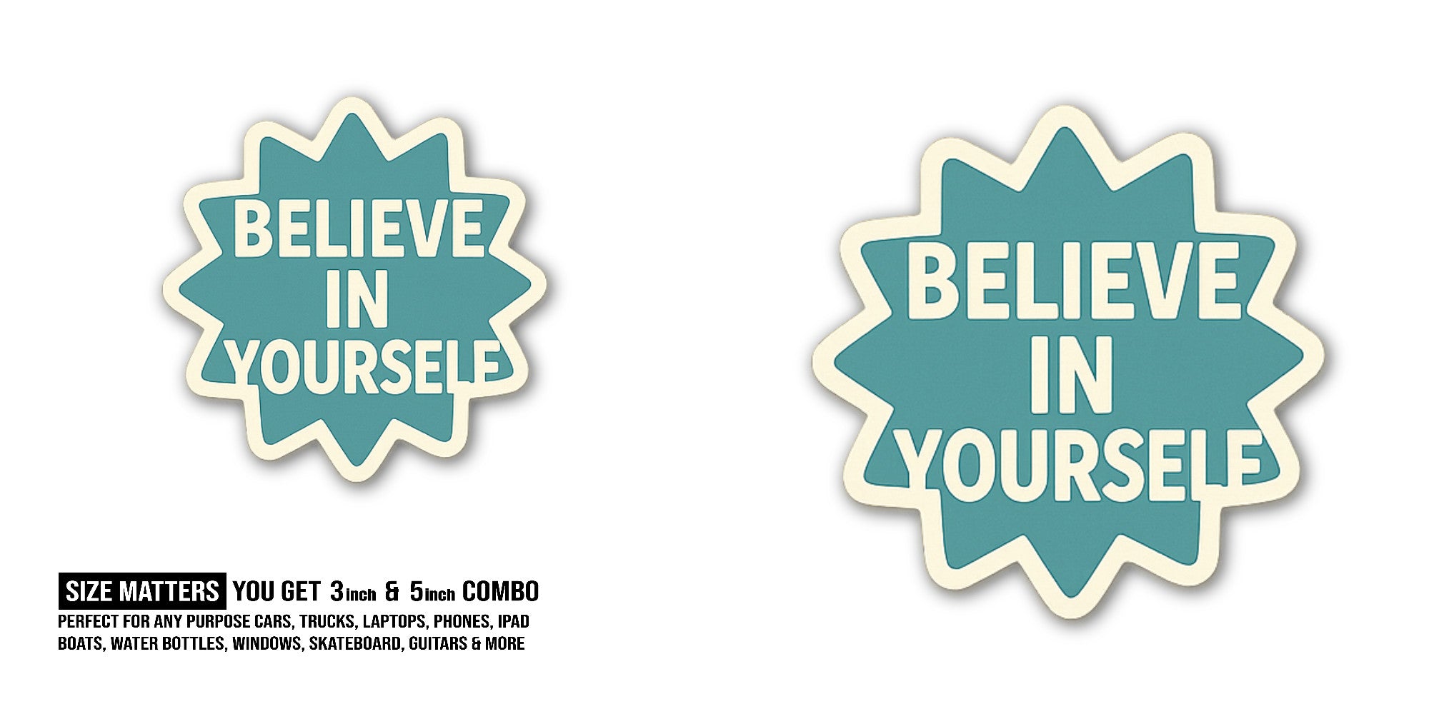 BELIEVE IN YOURSELE (WHITE COLOUR WORDS) Sticker, Waterproof Vinyl Decal Sticker Indoor Or Outdoor 2 (Pieces) 3" and 5"