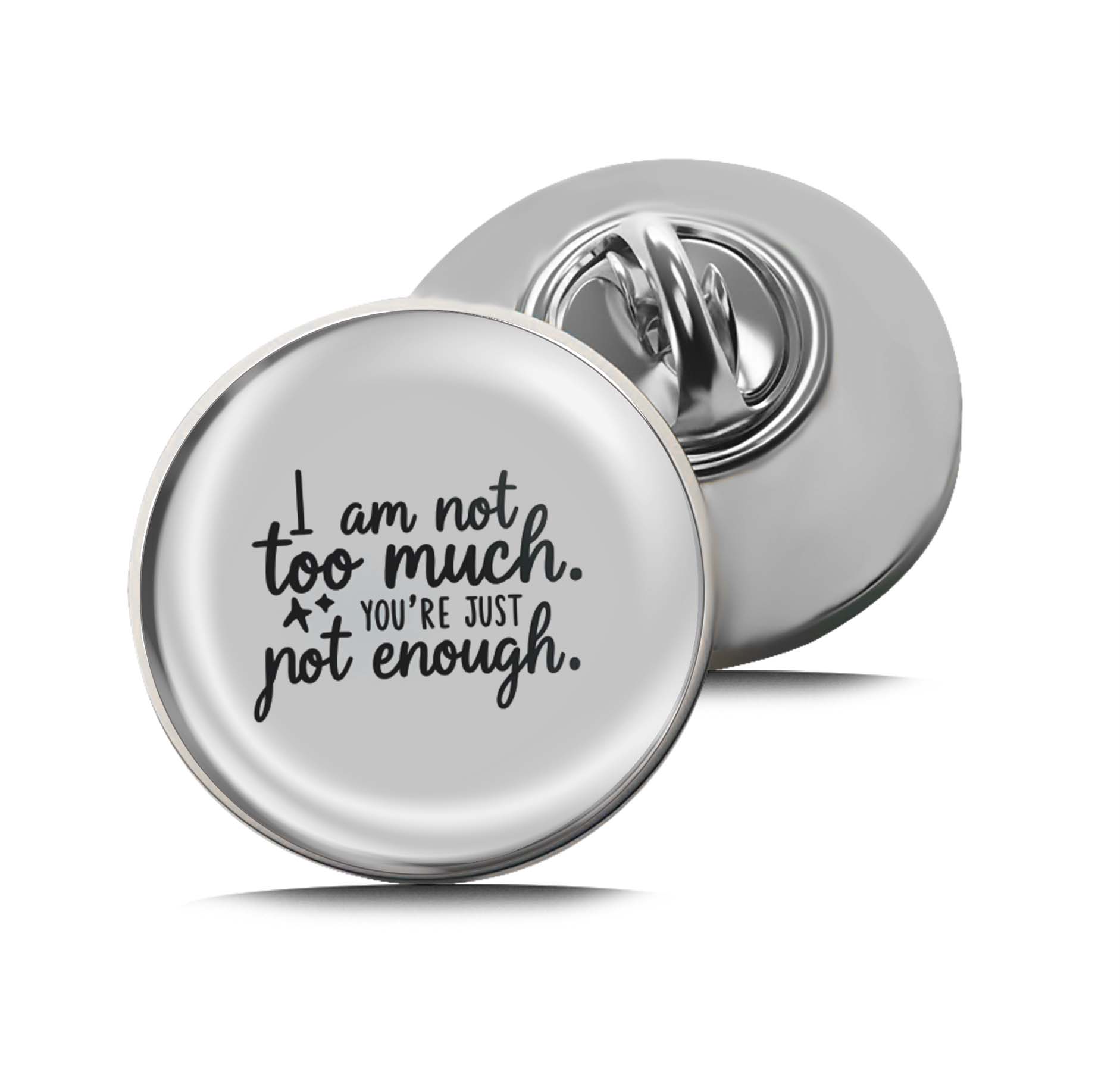 I am not too much. You're Just Not Enough Limited Edition Lapel Pin Exclusive Metal Brooch Badge Accessories For Backpack, Clothes, Hats | Cute Gifts and Collectibles