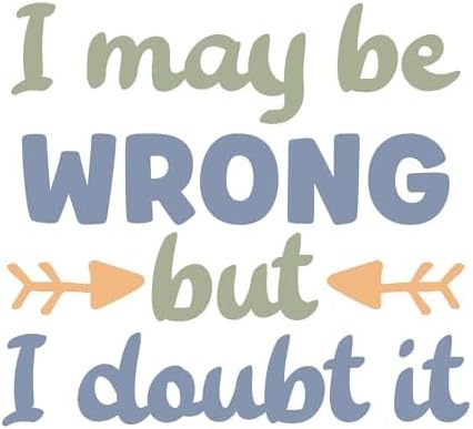 Inspirational Quote - I May Be Wrong But I Doubt It Great Gift Motivational Sticker Vinyl Decal Motivation Stickers- 5" Vinyl Sticker Waterproof.