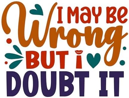 Inspirational Quote "I May Be Wrong But I Doubt It" Great Gift Motivational Sticker Vinyl Decal Motivation Stickers- 5" Vinyl Sticker Waterproof