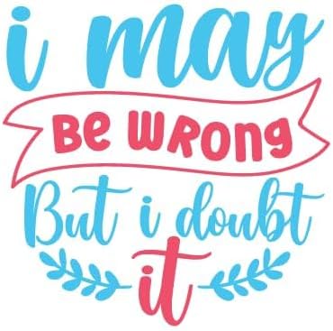 Inspirational Quote I May Be Wrong But I Doubt it Motivational Sticker Vinyl Decal Motivation Stickers- 5" Vinyl Sticker Waterproof