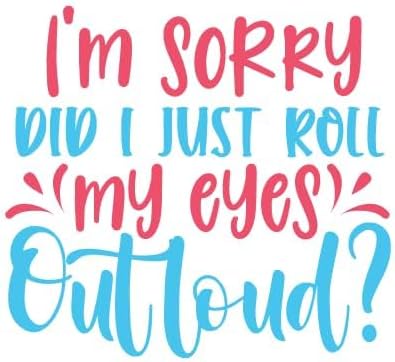 Inspirational Quote I'm Sorry Did I just Roll My Eyes Out Loud? Motivational Sticker Vinyl Decal Motivation Stickers- 5" Vinyl Sticker Waterproof