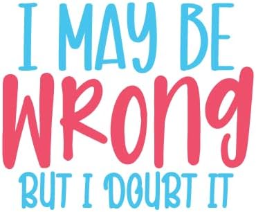 Inspirational Quote "I May Be Wrong But I Doubt it" Great Gift Motivational Sticker Vinyl Decal Motivation Stickers- 5" Vinyl Sticker Waterproof