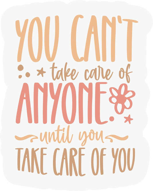 Inspirational Quote "You Cant Take Care of Anyone Untill You Take Care of You" Motivational Sticker Vinyl Decal Motivation Stickers- 5" Vinyl Sticker Waterproof