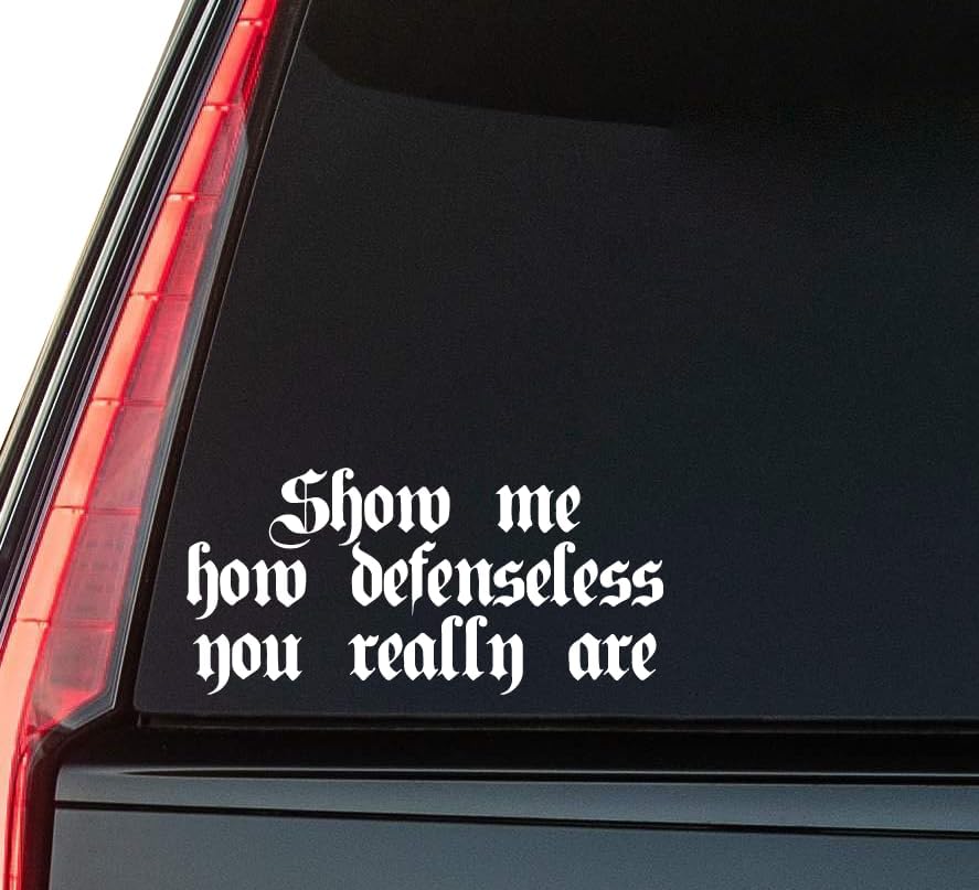 Show Me How Defenseless You Window Vinyl Decal Sticker 6" (White), Waterproof Vinyl Decals for Many Purpose Like Cars, Trucks, Laptops, Phones, Windows and More