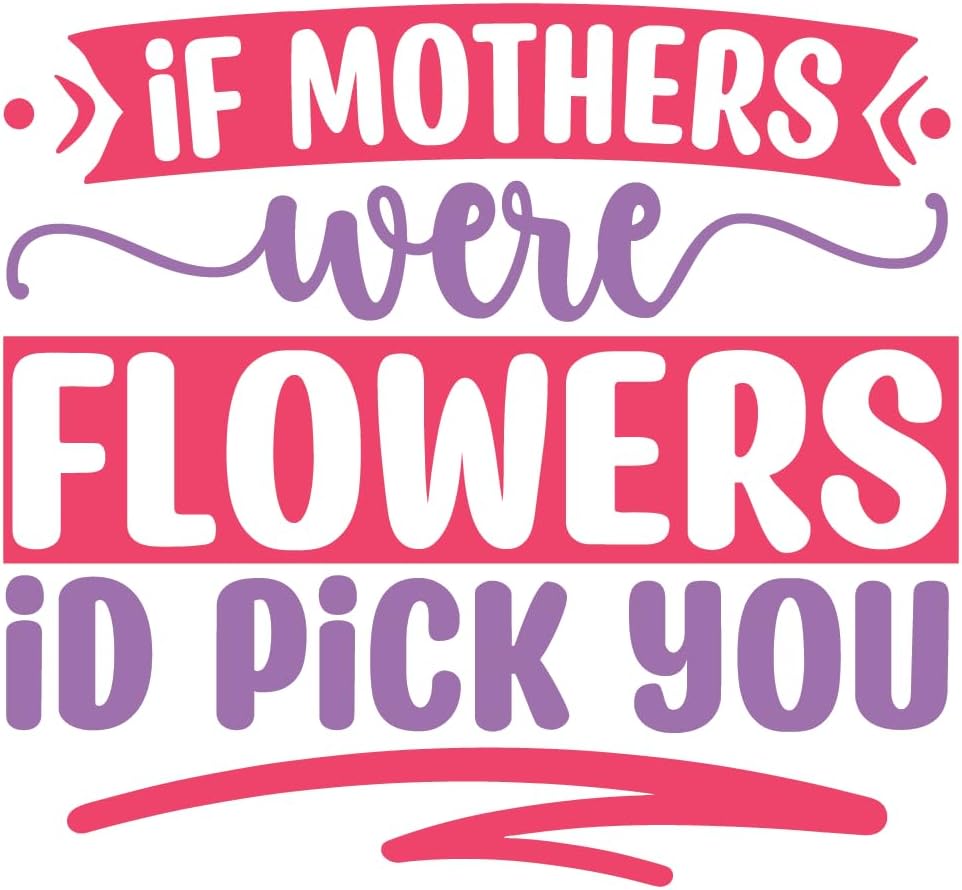 Inspirational Quote "If Mothers were Flowers id Pick You" Motivational Sticker Vinyl Decal Motivation Stickers- 5" Vinyl Sticker Waterproof
