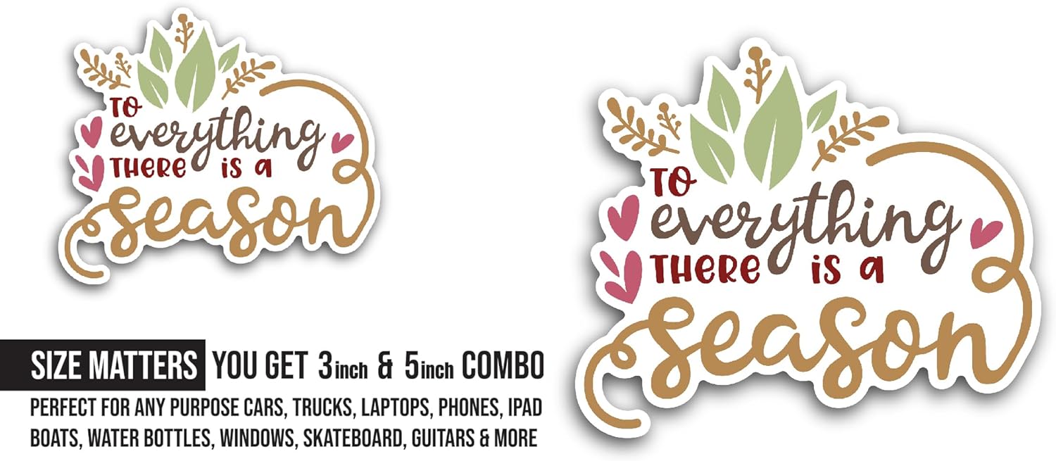 2 (Pieces) 3" and 5" to Everything There is A Season Sticker, Waterproof Vinyl Decals for Many Purpose Like Cars, Trucks, Laptops, Phones, Windows and More