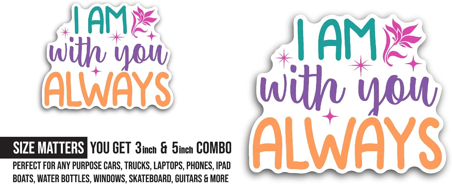 2 (Pieces) 3" and 5" I Am with You Always Sticker, Waterproof Vinyl Decals for Many Purpose Like Cars, Trucks, Laptops, Phones, Windows and More