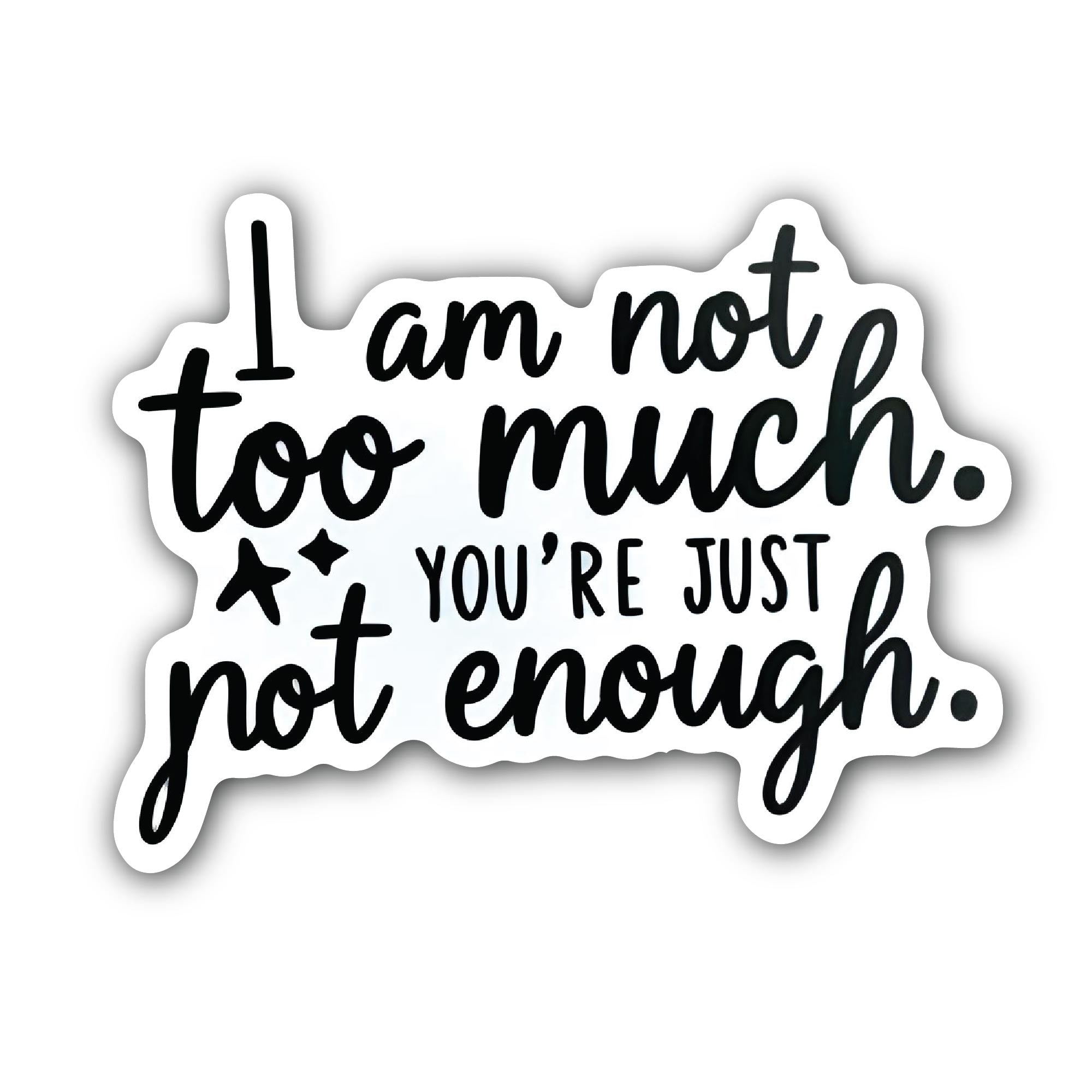 I am not too much. You're Just Not Enough Sticker, Waterproof Vinyl Decal Sticker Indoor Or Outdoor 2 (Pieces) 3" and 5"