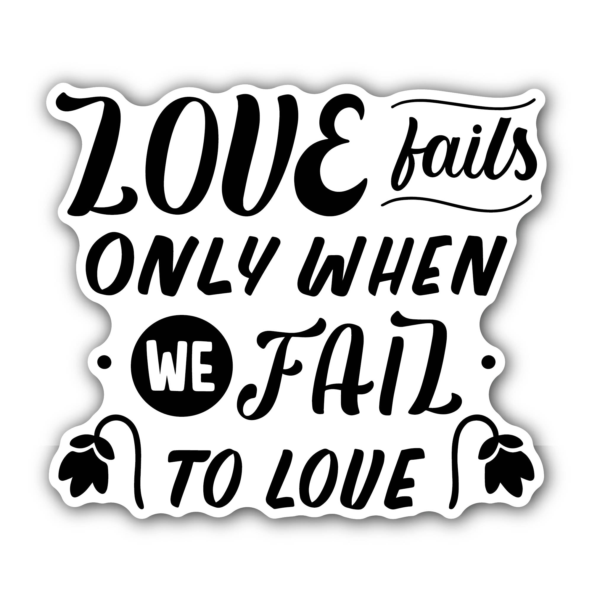 Love Fails Only When We Fail to Love Sticker, Waterproof Vinyl Decal Sticker Indoor Or Outdoor 2 (Pieces) 3" and 5"