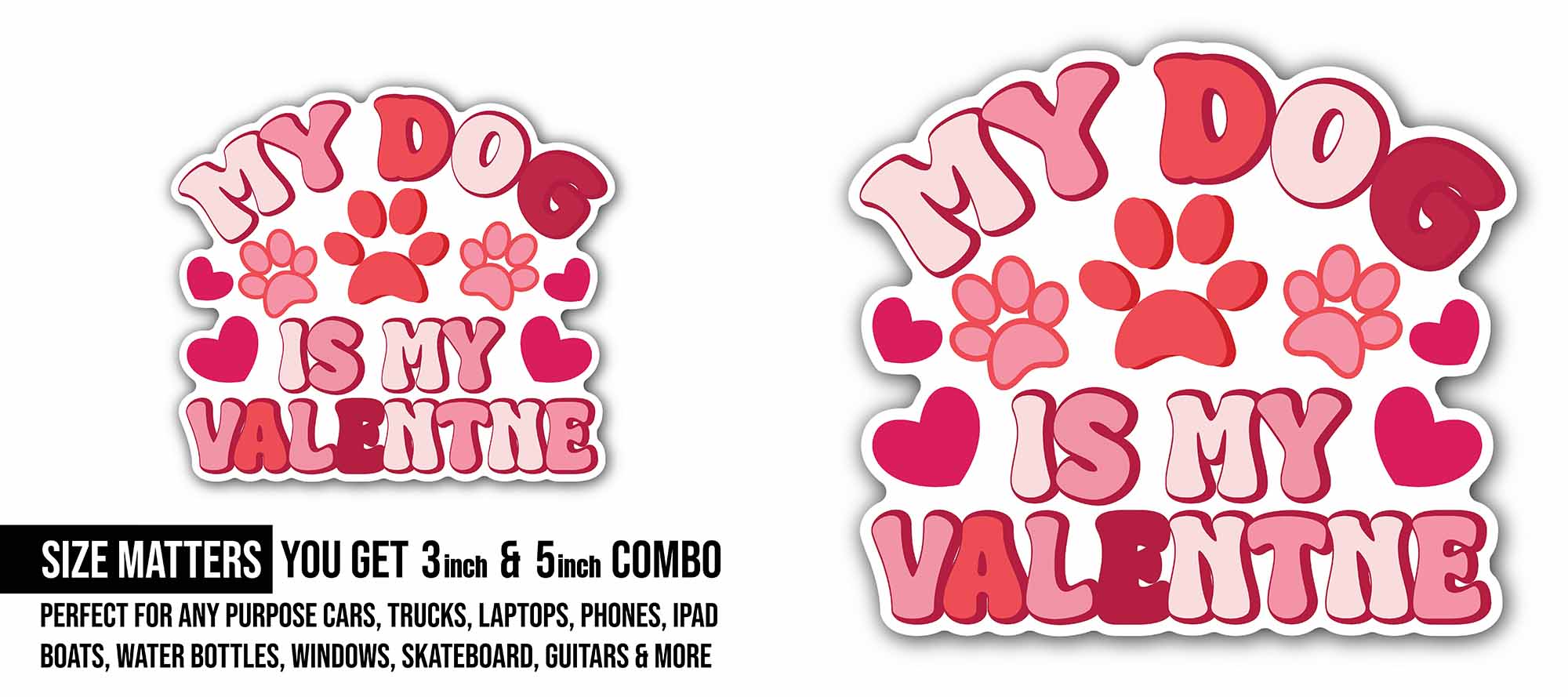 My Dog is My Valentine Sticker, Waterproof Vinyl Decal Sticker Indoor Or Outdoor 2 (Pieces) 3" and 5"