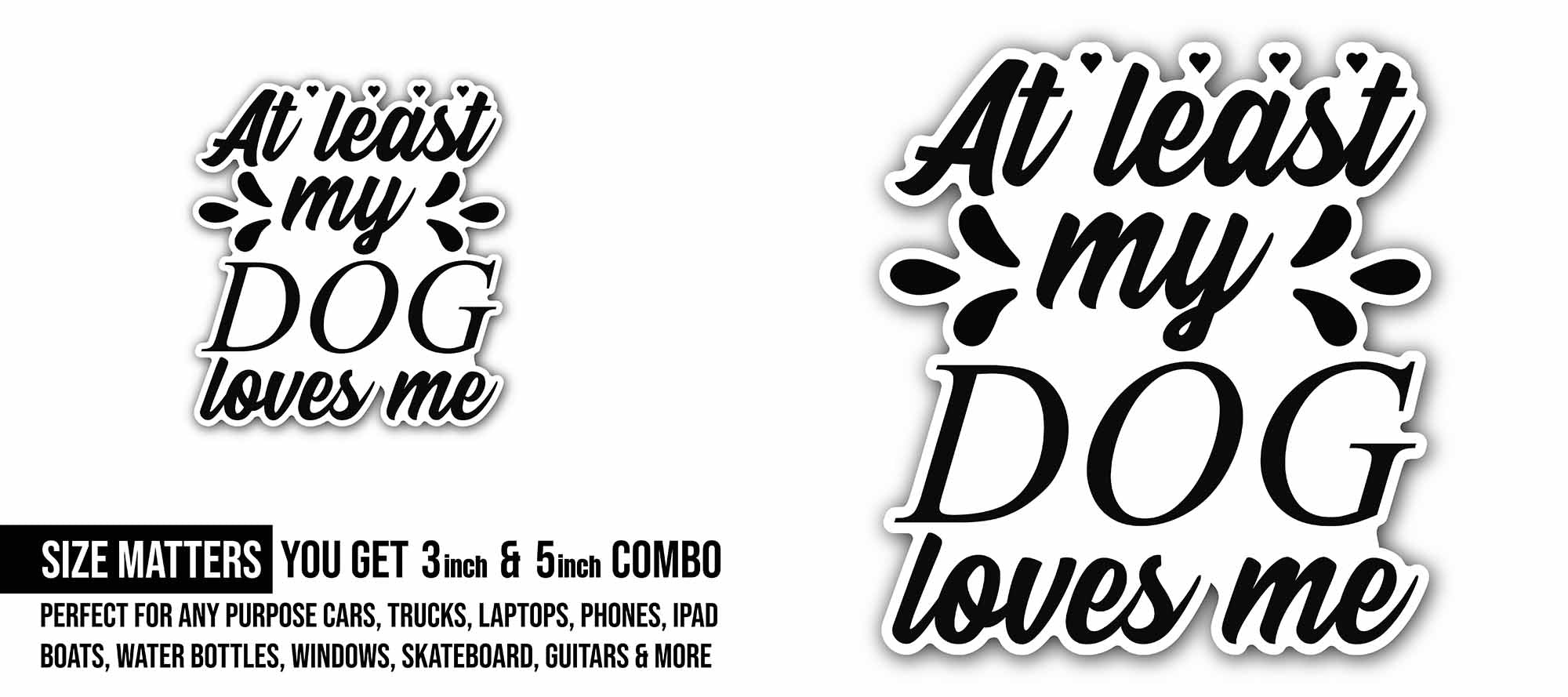 at Least My Dog Loves Me Sticker, Waterproof Vinyl Decal Sticker Indoor Or Outdoor 2 (Pieces) 3" and 5"
