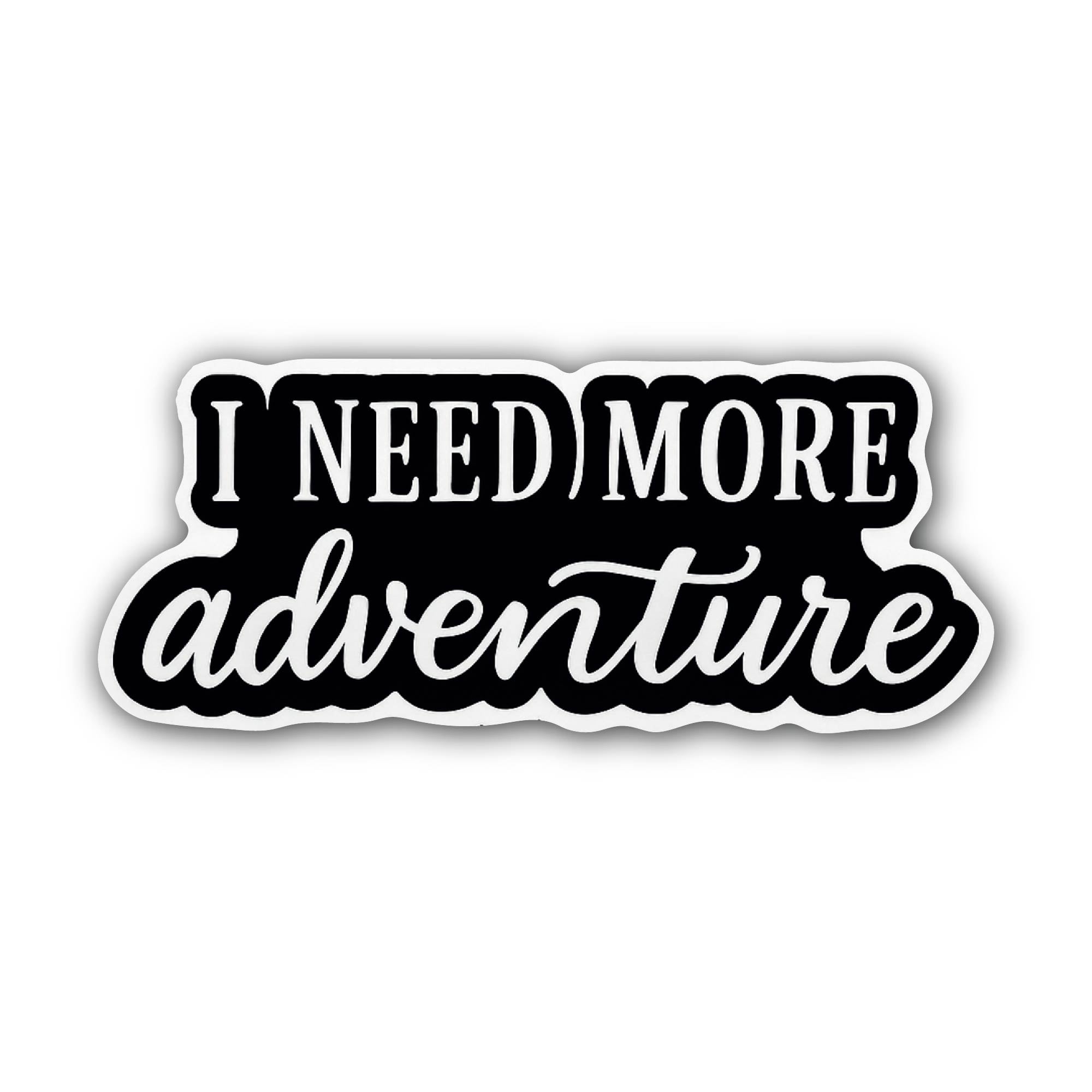 I Need More Adventures Sticker, Waterproof Vinyl Decal Sticker Indoor Or Outdoor 2 (Pieces) 3" and 5"