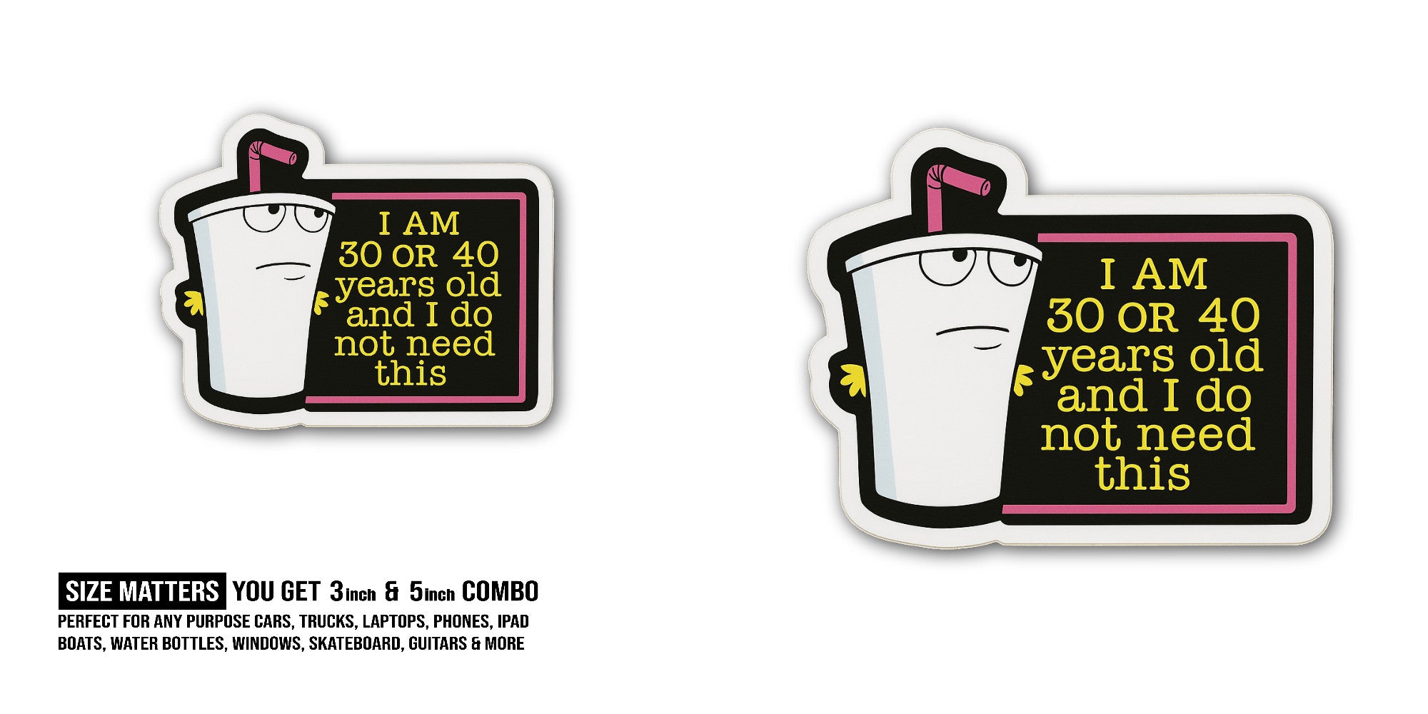 I AM 30 OR 40 years old and I do not need this Sticker, Waterproof Vinyl Decal Sticker Indoor Or Outdoor 2 (Pieces) 3" and 5"