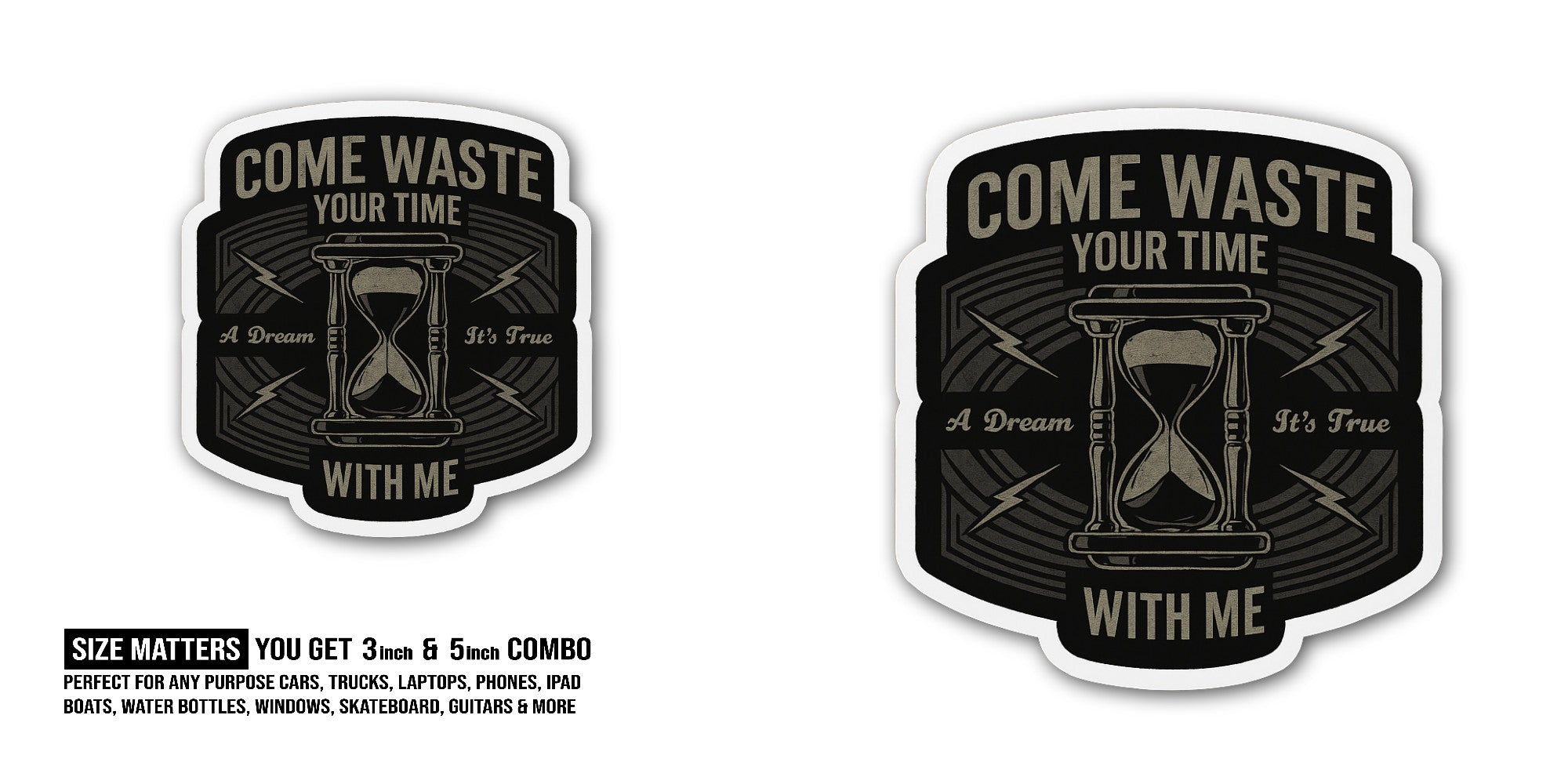 COME WASTE YOUR TIME A Dream It's True Sticker, Waterproof Vinyl Decal Sticker Indoor Or Outdoor 2 (Pieces) 3" and 5"