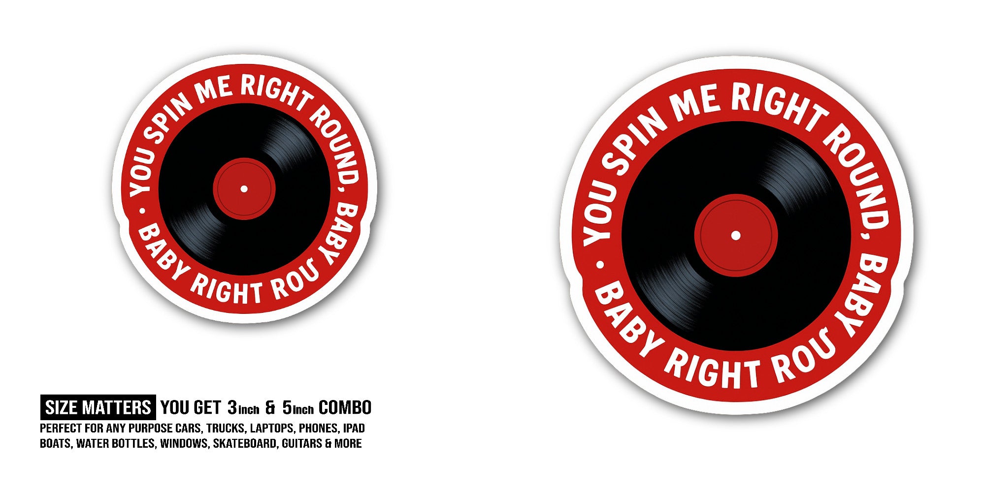 YOU SPIN ME RIGHT ROUND, BABY BABY RIGHT Sticker, Waterproof Vinyl Decal Sticker Indoor Or Outdoor 2 (Pieces) 3" and 5"