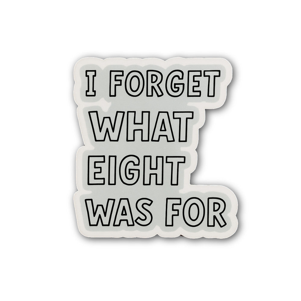 I FORGET WHAT EIGHT WAS FOR Sticker, Waterproof Vinyl Decal Sticker Indoor Or Outdoor 2 (Pieces) 3" and 5"