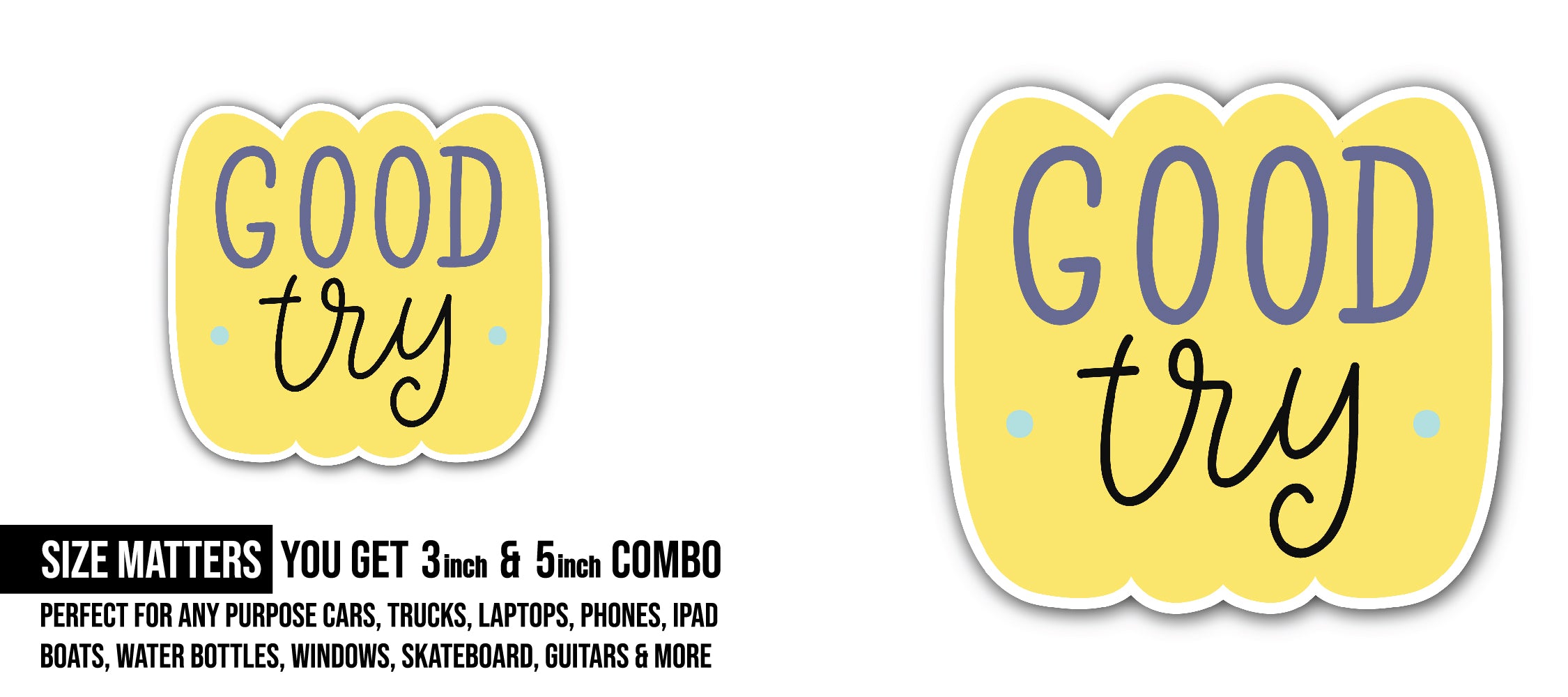 Good Try  Sticker, Waterproof Vinyl Decal Sticker Indoor Or Outdoor 2 (Pieces) 3" and 5"