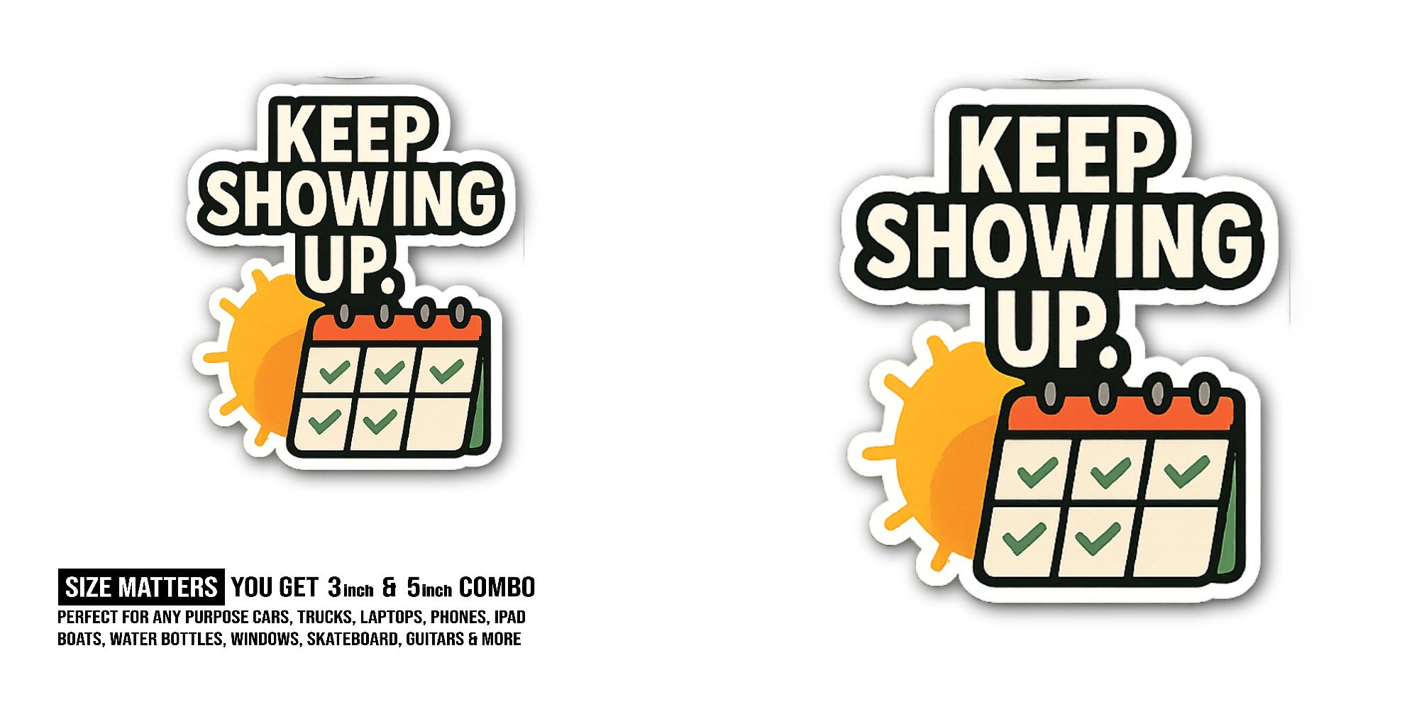 KEEP SHOWING UP With Calendar Sticker, Waterproof Vinyl Decal Sticker Indoor Or Outdoor 2 (Pieces) 3" and 5"