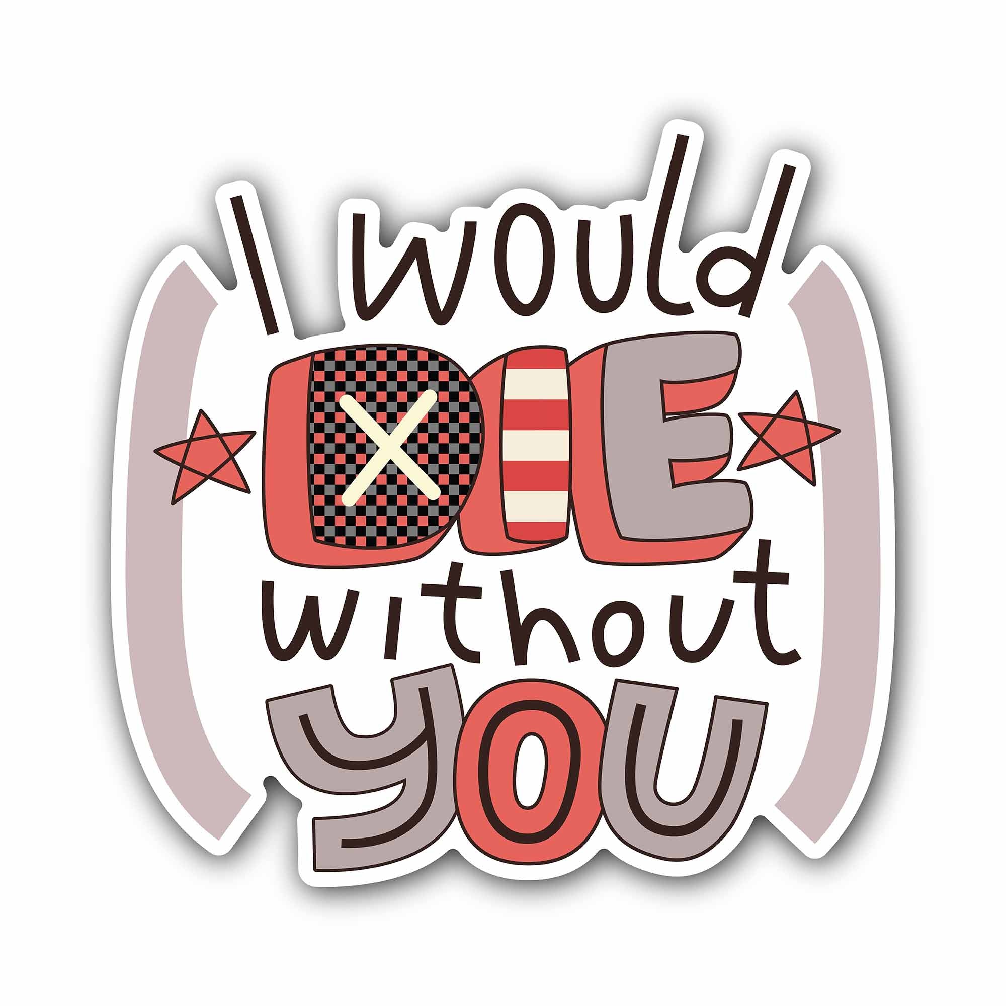 I Would Die Without You Sticker, Waterproof Vinyl Decal Sticker Indoor Or Outdoor 2 (Pieces) 3" and 5"