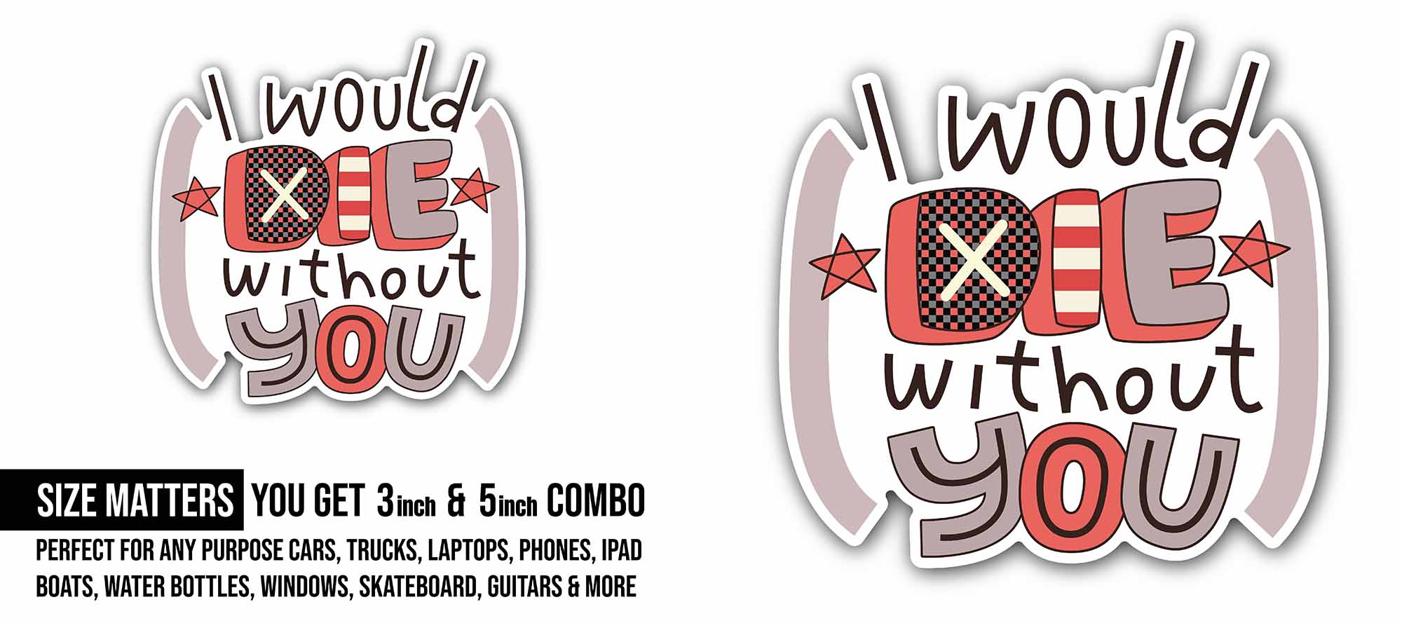 I Would Die Without You Sticker, Waterproof Vinyl Decal Sticker Indoor Or Outdoor 2 (Pieces) 3" and 5"
