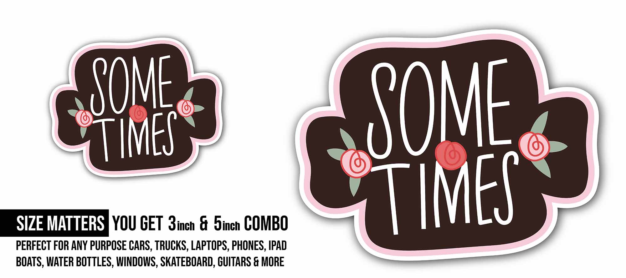 Some Times & Rose Sticker, Waterproof Vinyl Decal Sticker Indoor Or Outdoor 2 (Pieces) 3" and 5"