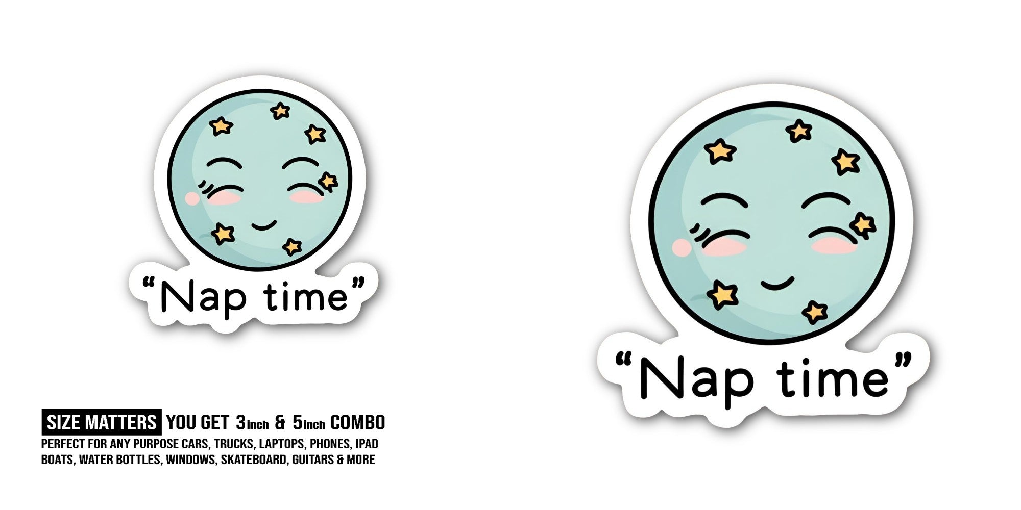 Nap time@ FACE Sticker, Waterproof Vinyl Decal Sticker Indoor Or Outdoor 2 (Pieces) 3" and 5"